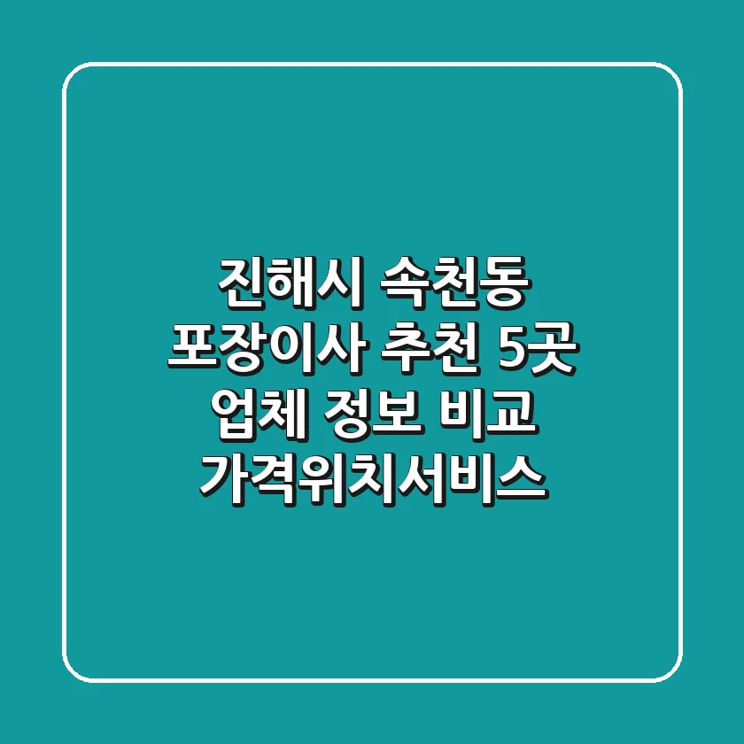 진해시 속천동 포장이사 추천: 5곳 업체 정보 비교 (가격/위치/서비스)