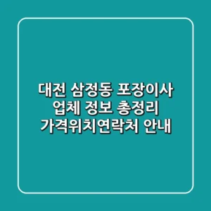 대전 삼정동 포장이사 업체 정보 총정리 - 가격/위치/연락처 안내