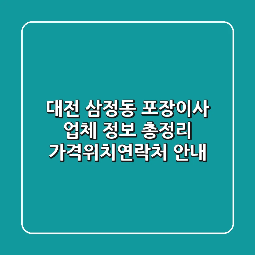 대전 삼정동 포장이사 업체 정보 총정리 - 가격/위치/연락처 안내