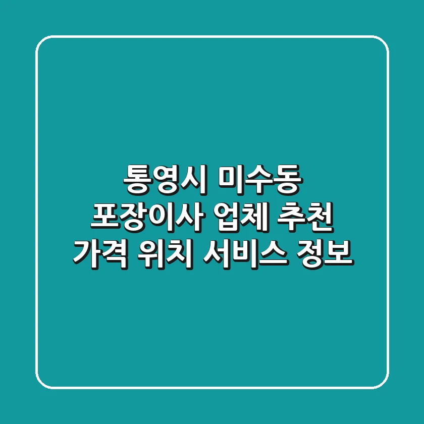 통영시 미수동 포장이사 업체 추천 - 가격, 위치, 서비스 정보
