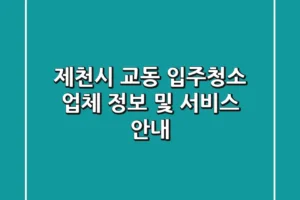 제천시 교동 입주청소 업체 정보 및 서비스 안내