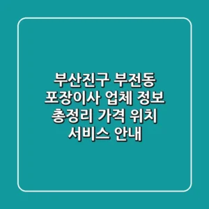 부산진구 부전동 포장이사 업체 정보 총정리 - 가격, 위치, 서비스 안내