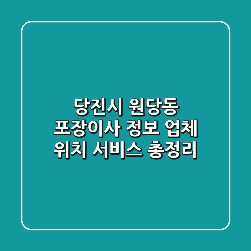 당진시 원당동 포장이사 정보 - 업체, 위치, 서비스 총정리