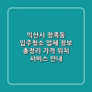 익산시 정족동 입주청소 업체 정보 총정리 - 가격, 위치, 서비스 안내