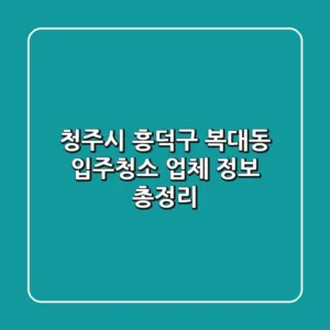 청주시 흥덕구 복대동 입주청소 업체 정보 총정리