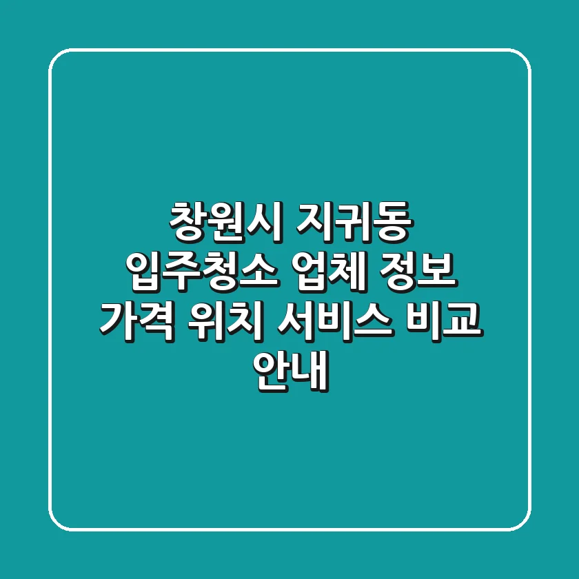 창원시 지귀동 입주청소 업체 정보: 가격, 위치, 서비스 비교 안내