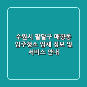 수원시 팔달구 매향동 입주청소: 업체 정보 및 서비스 안내