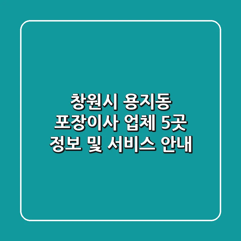 창원시 용지동 포장이사 업체 5곳 정보 및 서비스 안내
