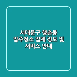 서대문구 행촌동 입주청소 업체 정보 및 서비스 안내