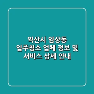 익산시 임상동 입주청소: 업체 정보 및 서비스 상세 안내