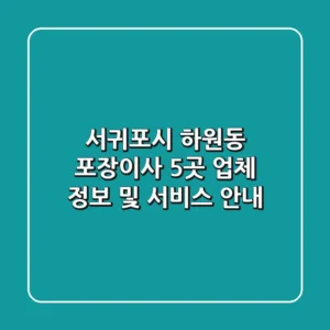 서귀포시 하원동 포장이사 5곳: 업체 정보 및 서비스 안내