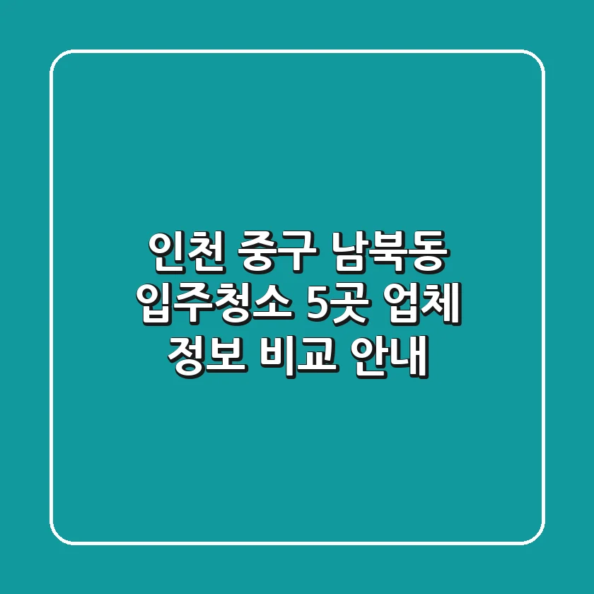 인천 중구 남북동 입주청소, 5곳 업체 정보 비교 안내