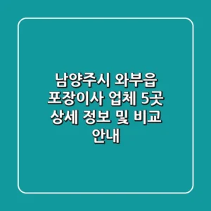 남양주시 와부읍 포장이사 업체 5곳: 상세 정보 및 비교 안내