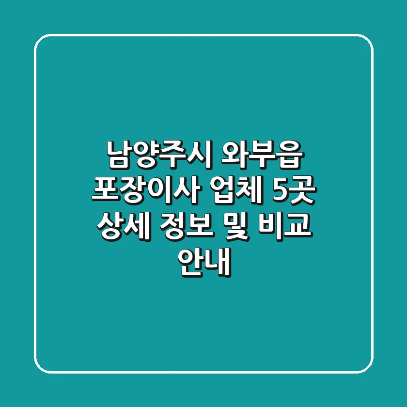 남양주시 와부읍 포장이사 업체 5곳: 상세 정보 및 비교 안내