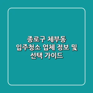 종로구 체부동 입주청소 업체 정보 및 선택 가이드