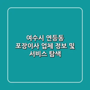 여수시 연등동 포장이사: 업체 정보 및 서비스 탐색