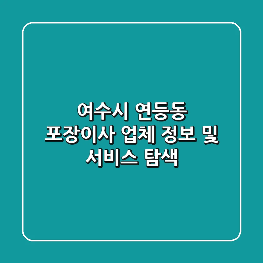 여수시 연등동 포장이사: 업체 정보 및 서비스 탐색