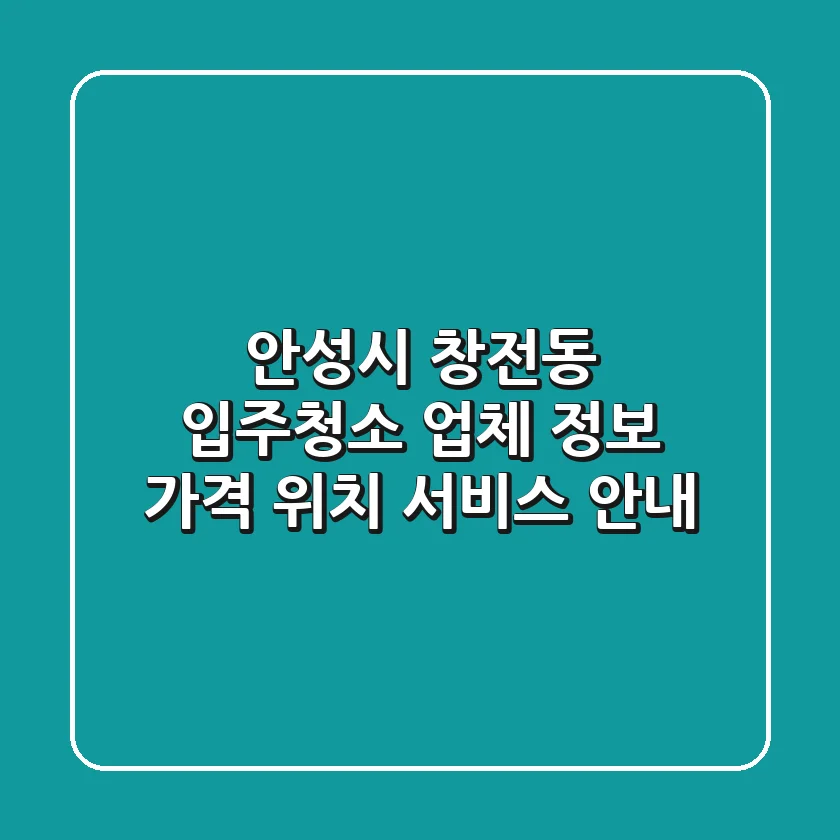 안성시 창전동 입주청소 업체 정보 - 가격, 위치, 서비스 안내