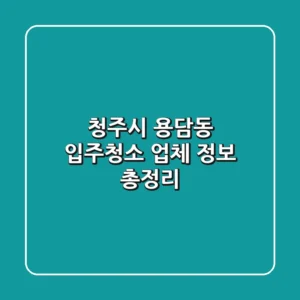 청주시 용담동 입주청소 업체 정보 총정리