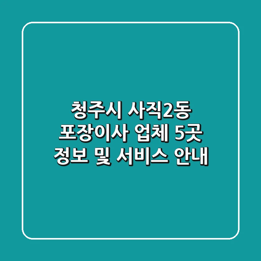 청주시 사직2동 포장이사 업체 5곳 정보 및 서비스 안내