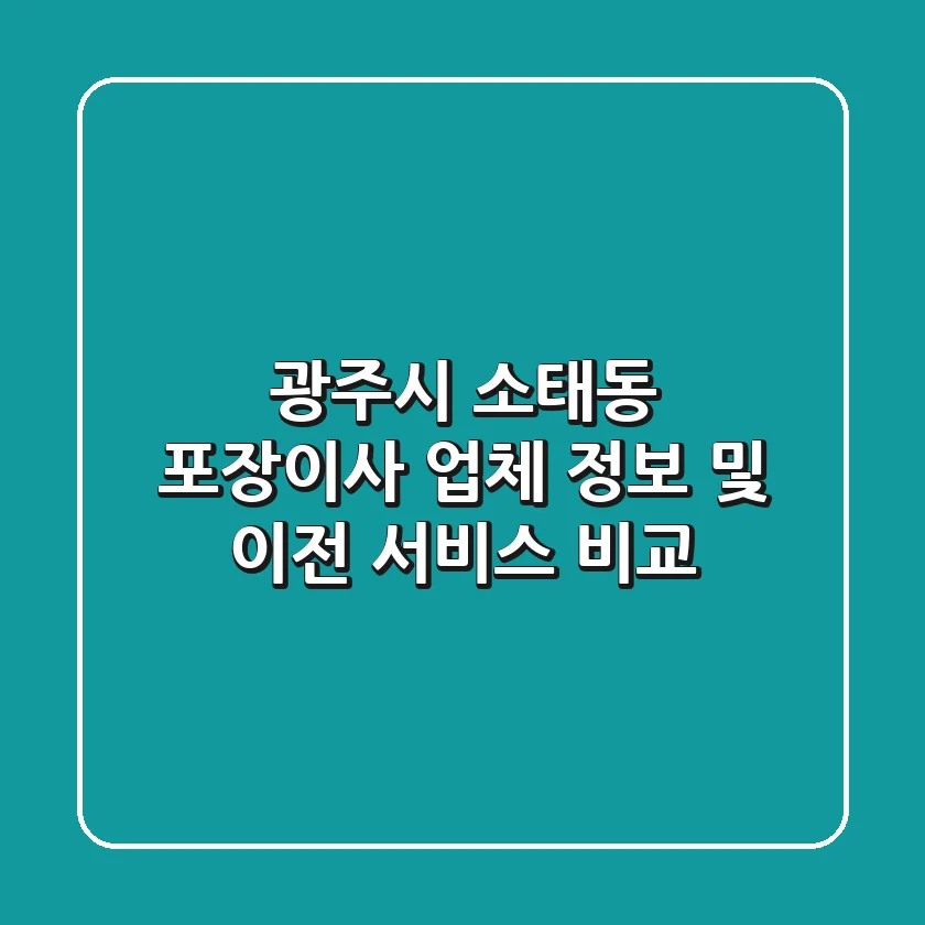 광주시 소태동 포장이사: 업체 정보 및 이전 서비스 비교