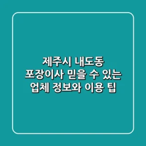 제주시 내도동 포장이사: 믿을 수 있는 업체 정보와 이용 팁