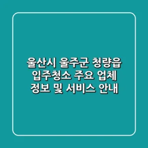 울산시 울주군 청량읍 입주청소: 주요 업체 정보 및 서비스 안내