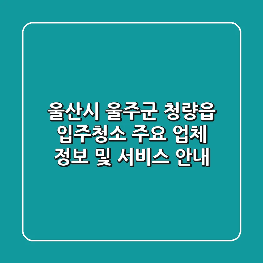 울산시 울주군 청량읍 입주청소: 주요 업체 정보 및 서비스 안내