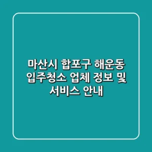 마산시 합포구 해운동 입주청소 업체 정보 및 서비스 안내