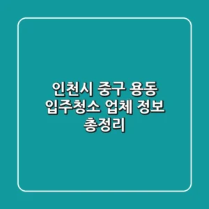 인천시 중구 용동 입주청소 업체 정보 총정리