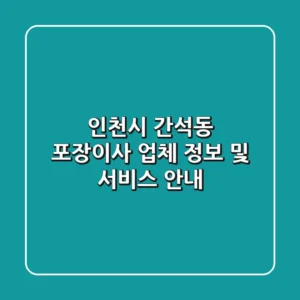 인천시 간석동 포장이사 업체 정보 및 서비스 안내