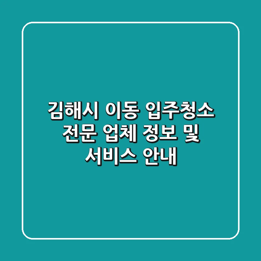 김해시 이동 입주청소 전문 업체 정보 및 서비스 안내