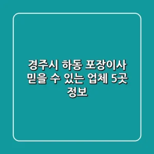 경주시 하동 포장이사: 믿을 수 있는 업체 5곳 정보
