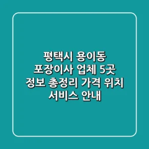 평택시 용이동 포장이사 업체 5곳 정보 총정리 - 가격, 위치, 서비스 안내