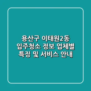 용산구 이태원2동 입주청소 정보: 업체별 특징 및 서비스 안내