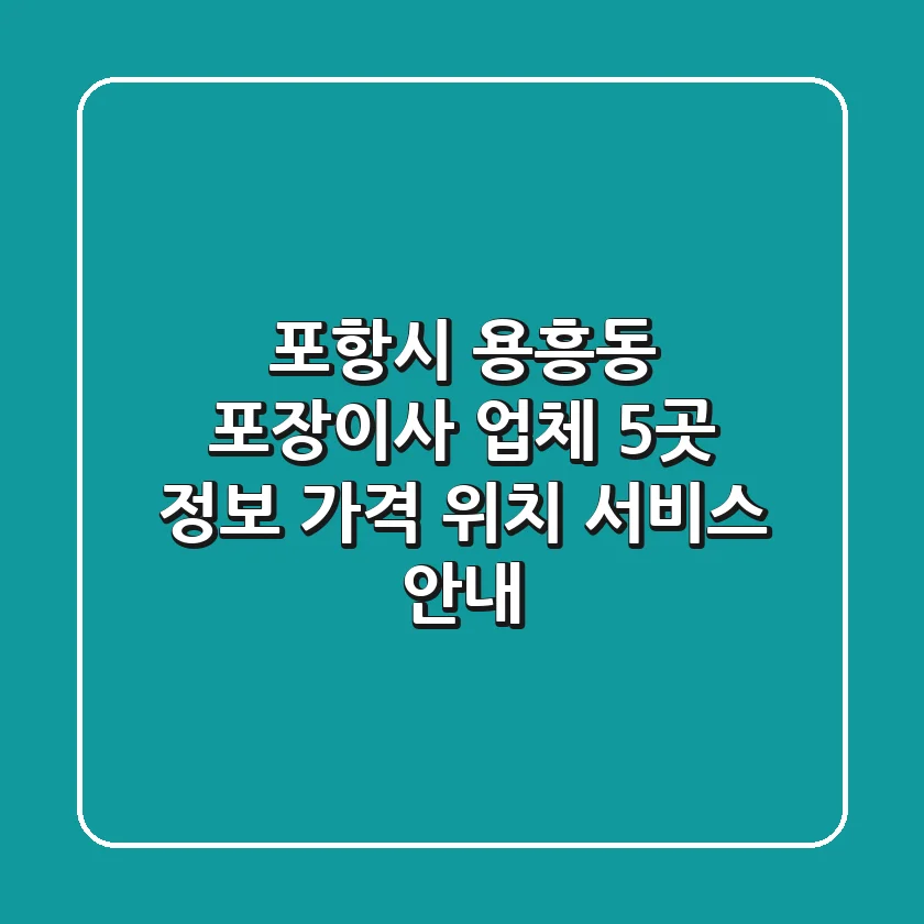 포항시 용흥동 포장이사 업체 5곳 정보 - 가격, 위치, 서비스 안내