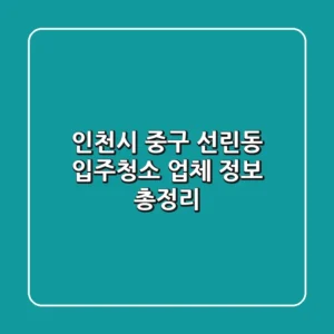 인천시 중구 선린동 입주청소 업체 정보 총정리