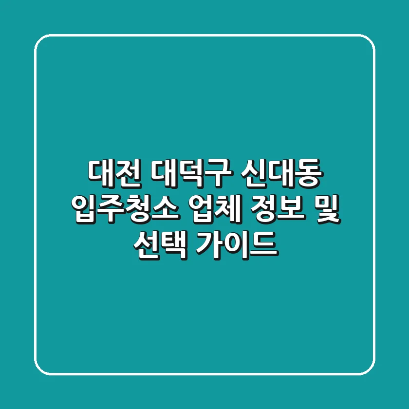 대전 대덕구 신대동 입주청소: 업체 정보 및 선택 가이드