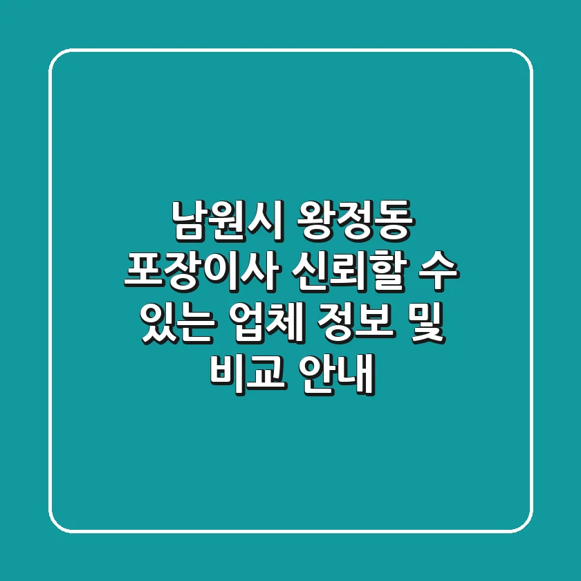 남원시 왕정동 포장이사: 신뢰할 수 있는 업체 정보 및 비교 안내