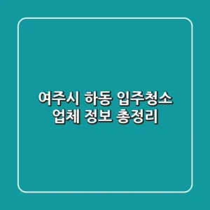 여주시 하동 입주청소 업체 정보 총정리