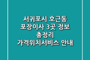 서귀포시 호근동 포장이사 3곳 정보 총정리 – 가격/위치/서비스 안내