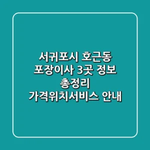 서귀포시 호근동 포장이사 3곳 정보 총정리 - 가격/위치/서비스 안내