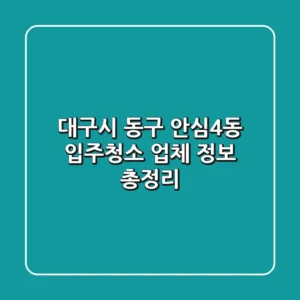 대구시 동구 안심4동 입주청소 업체 정보 총정리