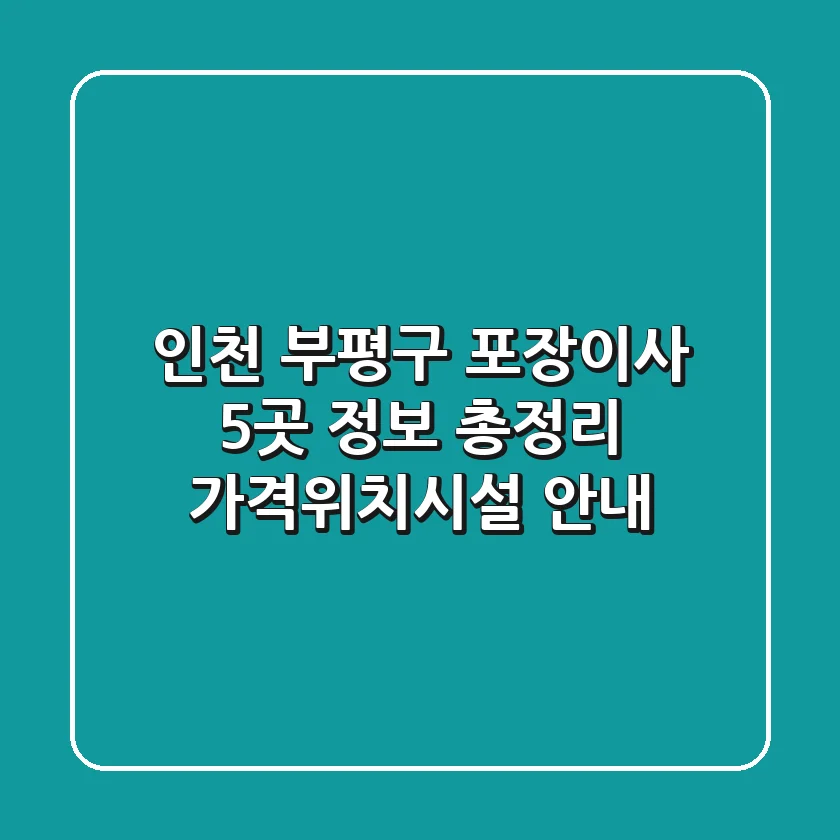 인천 부평구 포장이사 5곳 정보 총정리 - 가격/위치/시설 안내