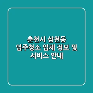 춘천시 삼천동 입주청소 업체 정보 및 서비스 안내