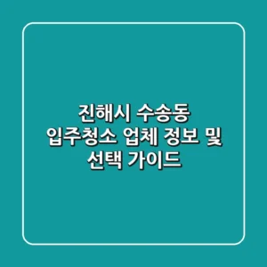 진해시 수송동 입주청소 업체 정보 및 선택 가이드