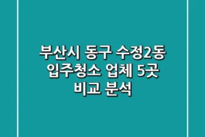 부산시 동구 수정2동 입주청소 업체 5곳 비교 분석