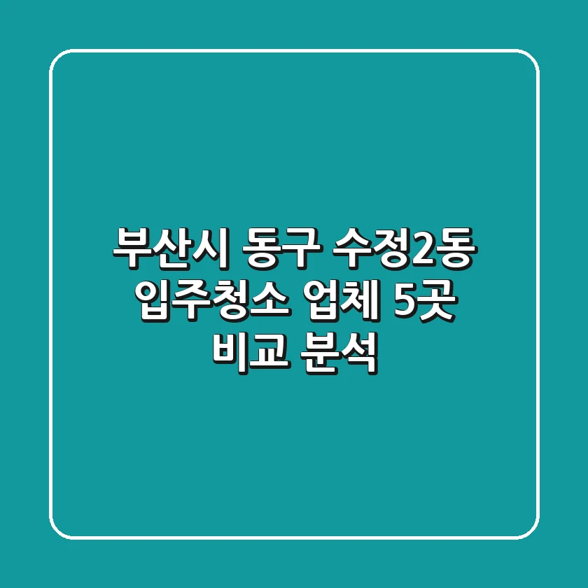 부산시 동구 수정2동 입주청소 업체 5곳 비교 분석