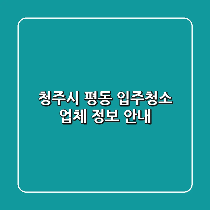 청주시 평동 입주청소 업체 정보 안내
