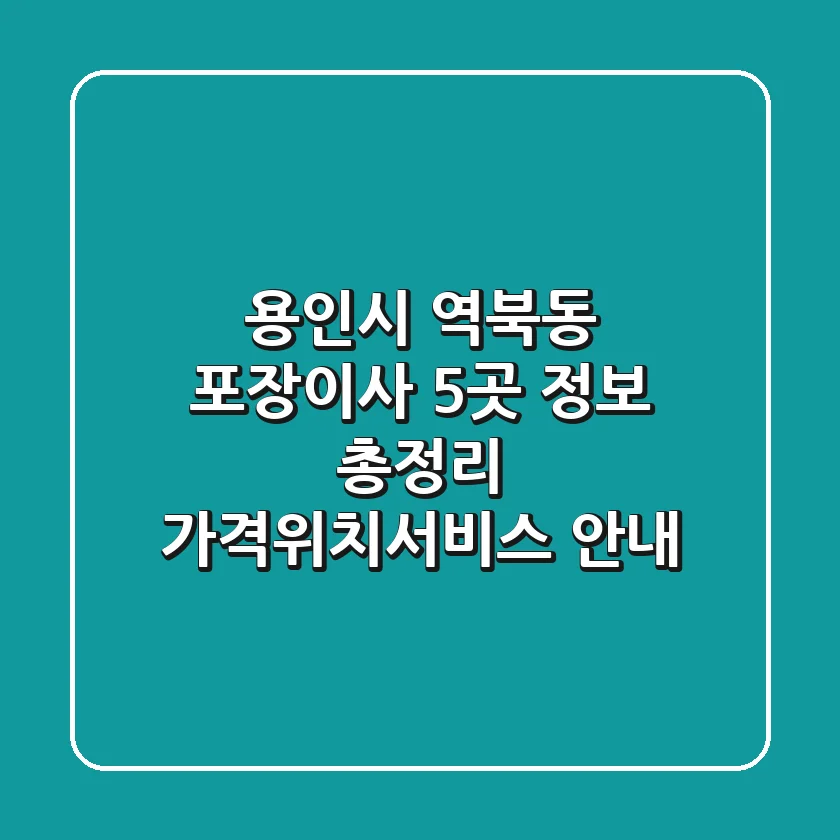 용인시 역북동 포장이사 5곳 정보 총정리 - 가격/위치/서비스 안내